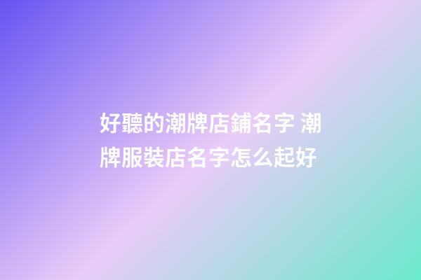 好聽的潮牌店鋪名字 潮牌服裝店名字怎么起好-第1張-店鋪起名-玄機(jī)派
